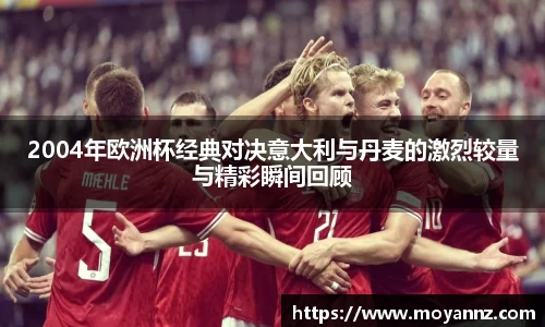 2004年欧洲杯经典对决意大利与丹麦的激烈较量与精彩瞬间回顾