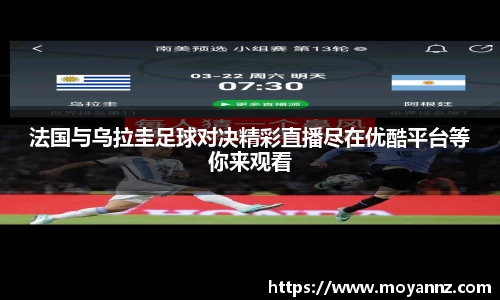 法国与乌拉圭足球对决精彩直播尽在优酷平台等你来观看